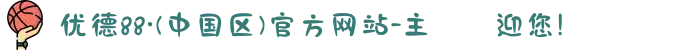 优德88·(中国区)官方网站-主頁歡迎您!